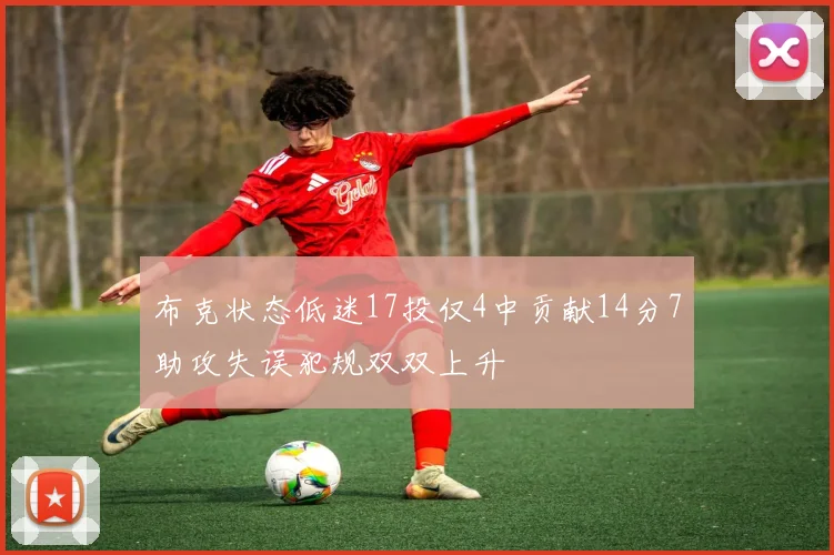 布克状态低迷17投仅4中贡献14分7助攻失误犯规双双上升